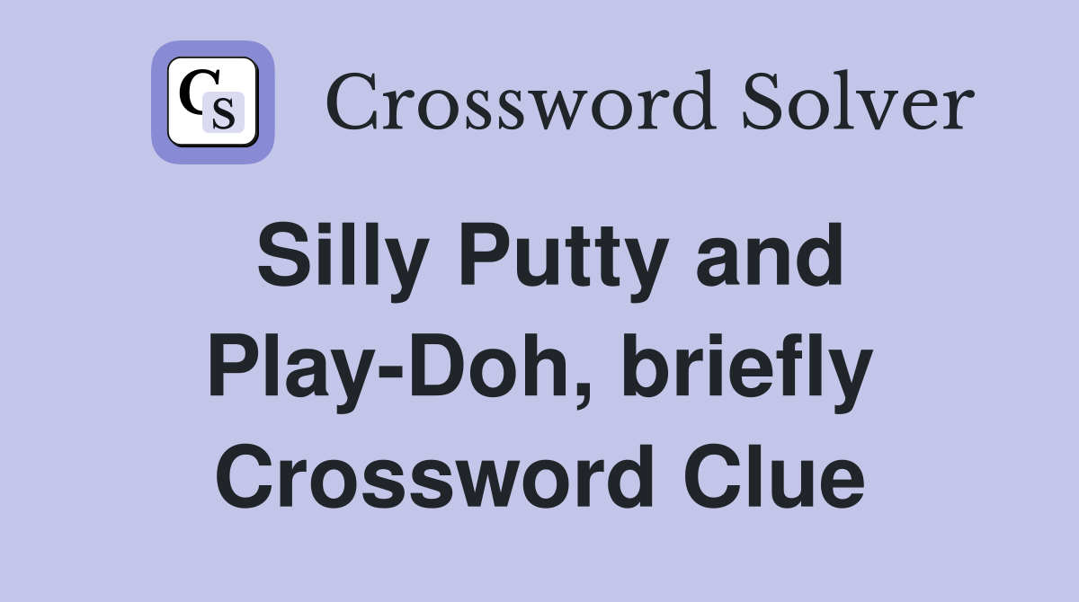 Silly Putty and PlayDoh, briefly Crossword Clue Answers Crossword